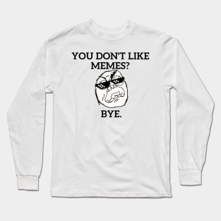 You don't like MEMES?? Long Sleeve T-Shirt